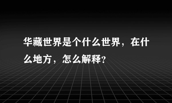 华藏世界是个什么世界，在什么地方，怎么解释？