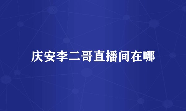 庆安李二哥直播间在哪