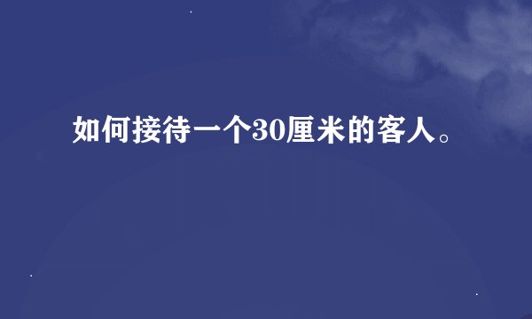 如何接待一个30厘米的客人。