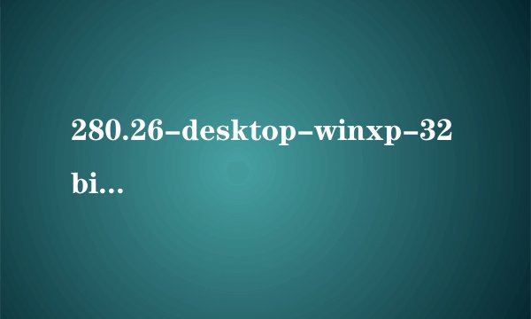 280.26-desktop-winxp-32bit-international-whql.exe有什么用?