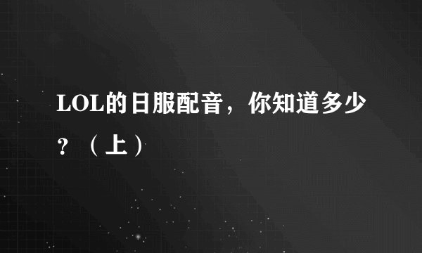 LOL的日服配音，你知道多少？（上）