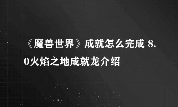 《魔兽世界》成就怎么完成 8.0火焰之地成就龙介绍