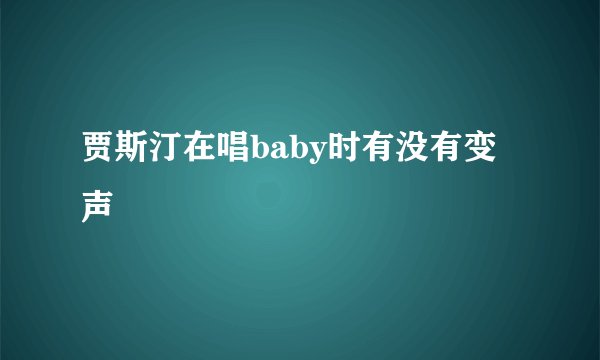 贾斯汀在唱baby时有没有变声