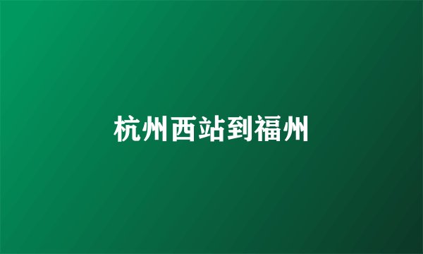 杭州西站到福州