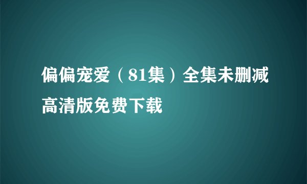 偏偏宠爱（81集）全集未删减高清版免费下载