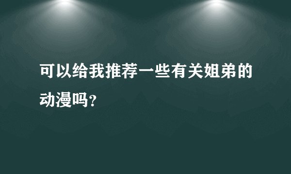 可以给我推荐一些有关姐弟的动漫吗？