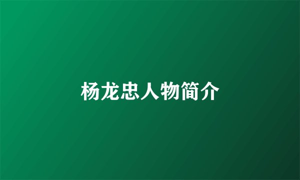 杨龙忠人物简介