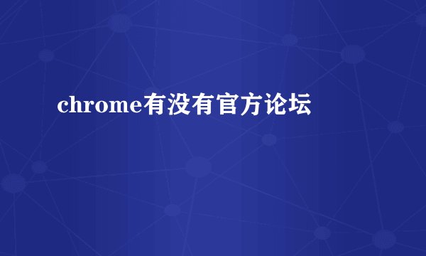 chrome有没有官方论坛