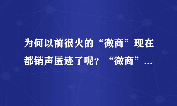 为何以前很火的“微商”现在都销声匿迹了呢？“微商”不长久的原因是什么？