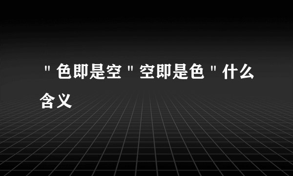 ＂色即是空＂空即是色＂什么含义