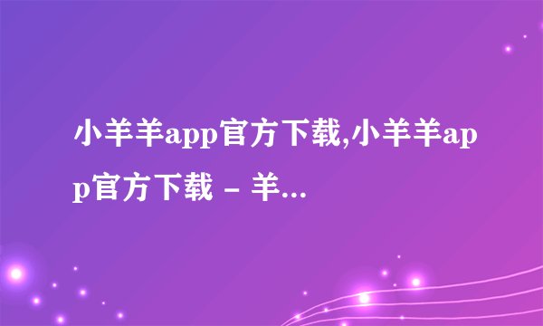 小羊羊app官方下载,小羊羊app官方下载 - 羊毛党必备利器