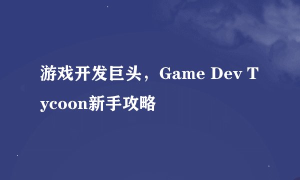 游戏开发巨头，Game Dev Tycoon新手攻略