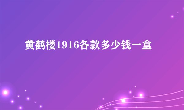 黄鹤楼1916各款多少钱一盒