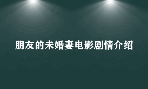 朋友的未婚妻电影剧情介绍