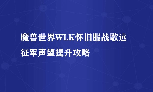 魔兽世界WLK怀旧服战歌远征军声望提升攻略