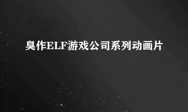 臭作ELF游戏公司系列动画片