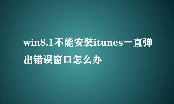win8.1不能安装itunes一直弹出错误窗口怎么办