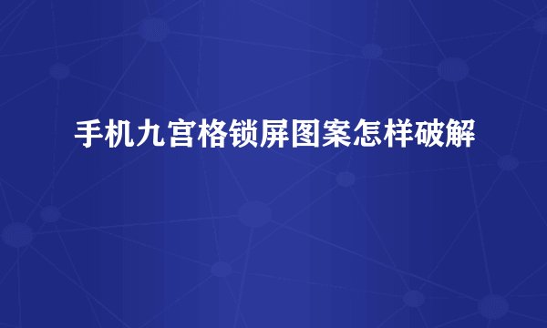 手机九宫格锁屏图案怎样破解