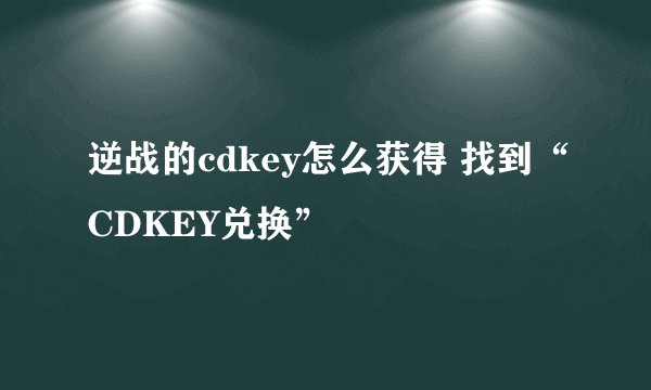 逆战的cdkey怎么获得 找到“CDKEY兑换”