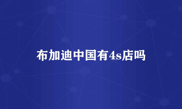 布加迪中国有4s店吗