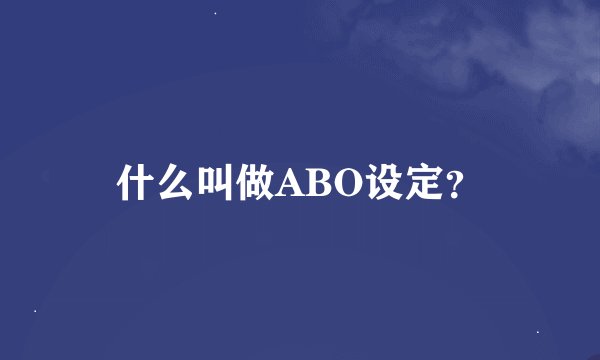 什么叫做ABO设定？