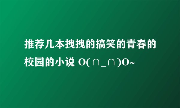 推荐几本拽拽的搞笑的青春的校园的小说 O(∩_∩)O~