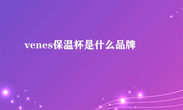 venes保温杯是什么品牌