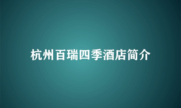 杭州百瑞四季酒店简介