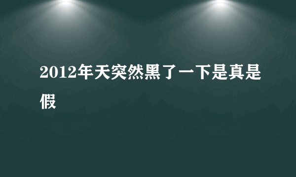 2012年天突然黑了一下是真是假