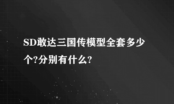SD敢达三国传模型全套多少个?分别有什么?