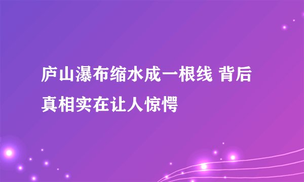 庐山瀑布缩水成一根线 背后真相实在让人惊愕