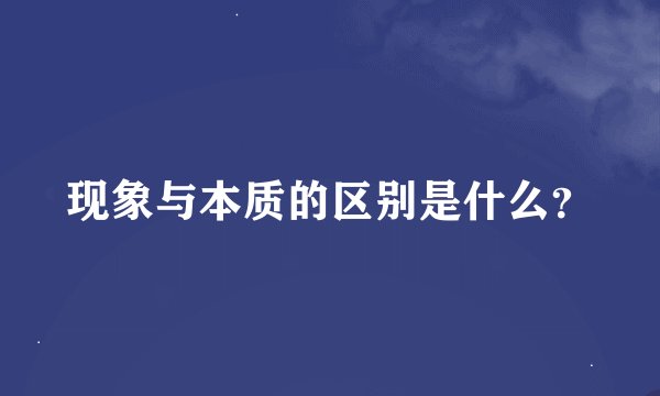 现象与本质的区别是什么？