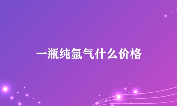 一瓶纯氩气什么价格