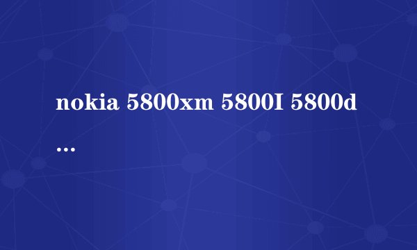 nokia 5800xm 5800I 5800d 5800w 区别 请详解