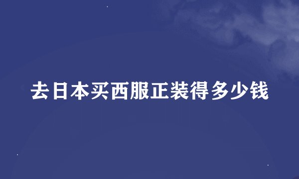 去日本买西服正装得多少钱