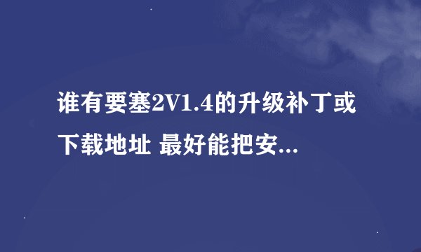 谁有要塞2V1.4的升级补丁或下载地址 最好能把安装方法也告诉我~！