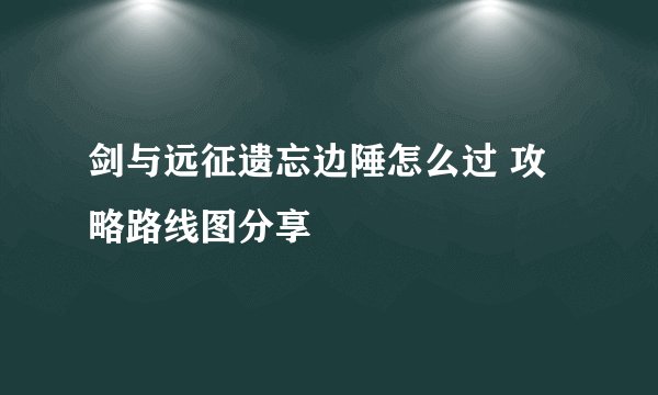 剑与远征遗忘边陲怎么过 攻略路线图分享