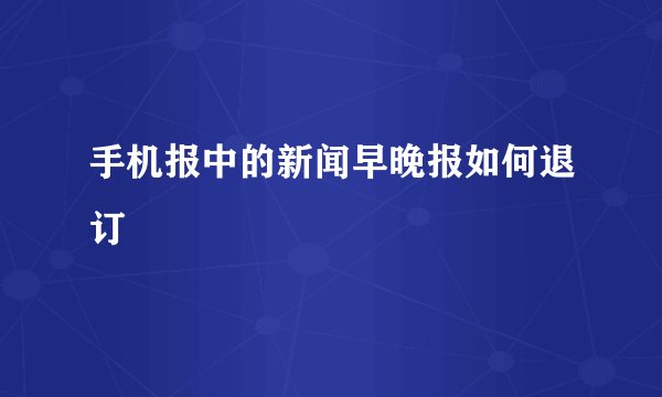手机报中的新闻早晚报如何退订