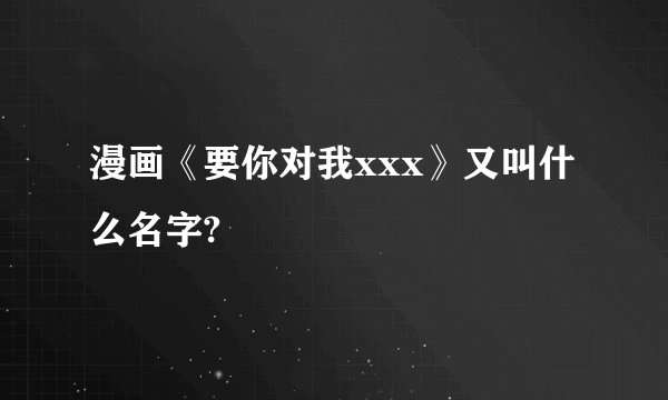 漫画《要你对我xxx》又叫什么名字?