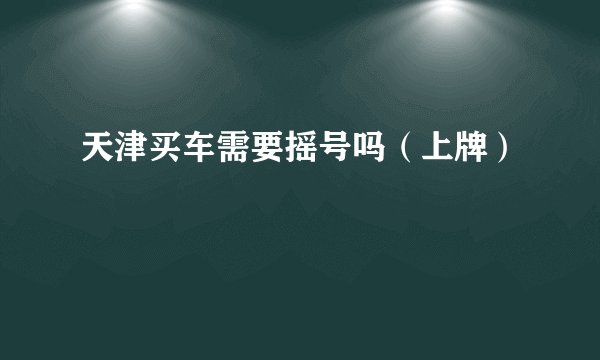 天津买车需要摇号吗（上牌）