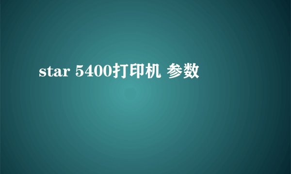 star 5400打印机 参数