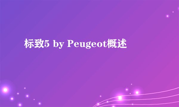 标致5 by Peugeot概述