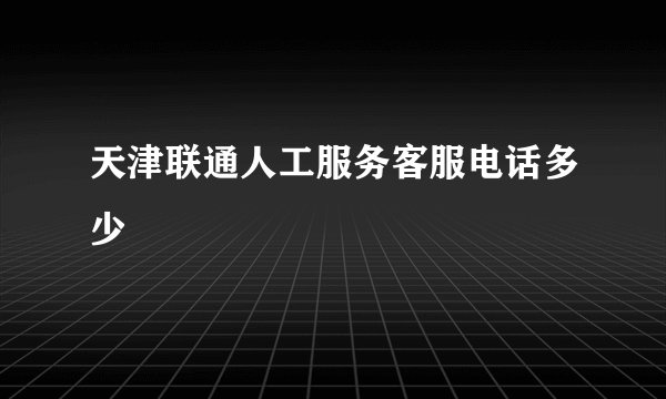 天津联通人工服务客服电话多少