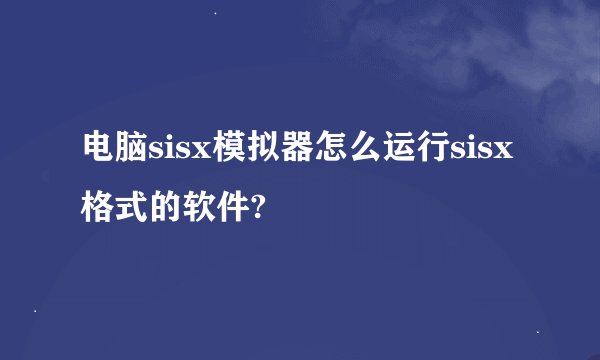 电脑sisx模拟器怎么运行sisx格式的软件?