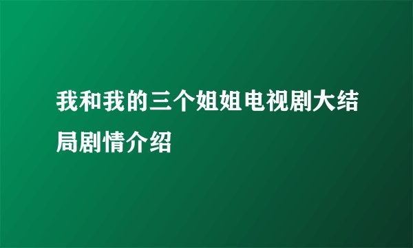 我和我的三个姐姐电视剧大结局剧情介绍