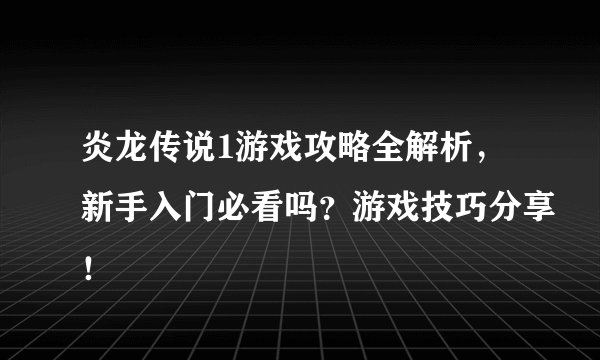 炎龙传说1游戏攻略全解析，新手入门必看吗？游戏技巧分享！
