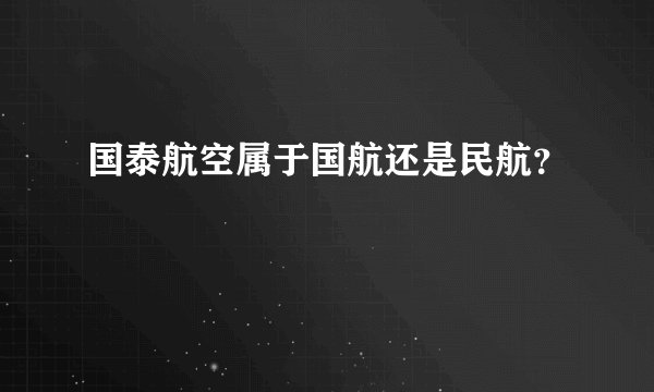 国泰航空属于国航还是民航？