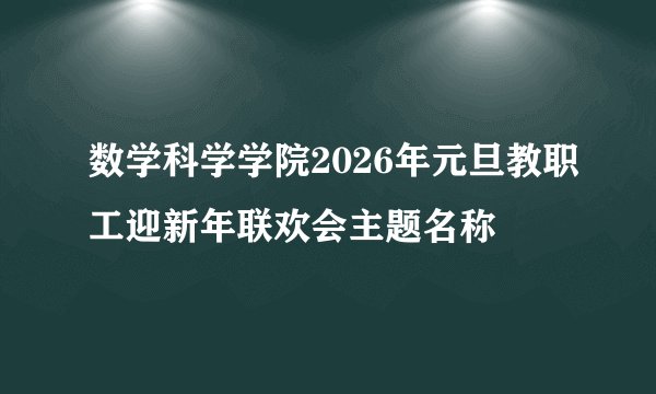 数学科学学院2026年元旦教职工迎新年联欢会主题名称
