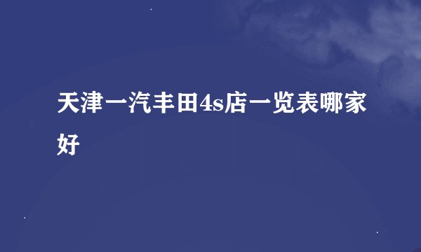 天津一汽丰田4s店一览表哪家好
