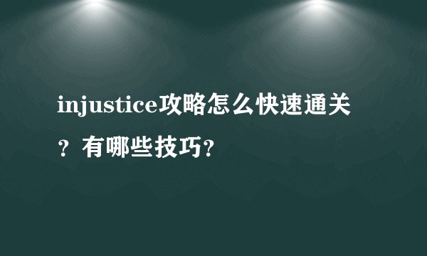 injustice攻略怎么快速通关？有哪些技巧？